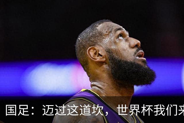 国足：迈过这道坎，世界杯我们来啦！
